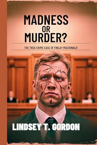 Madness or Murder? The True Crime Case of Finlay MacDonald: An in-depth examination of the shooting spree, diminished responsibility defense, and the ... legal journey behind a brutal act of violence Madness or Murder? The True Crime Case of Finlay MacDonald: An in-depth examination of the shooting spree, diminished responsibility defense, and the ... legal journey behind a brutal act of violence von Lindsey T. Gordon
