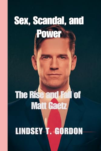 Sex, Scandal, and Power: The Rise and Fall of Matt Gaetz von Lindsey T. Gordon
