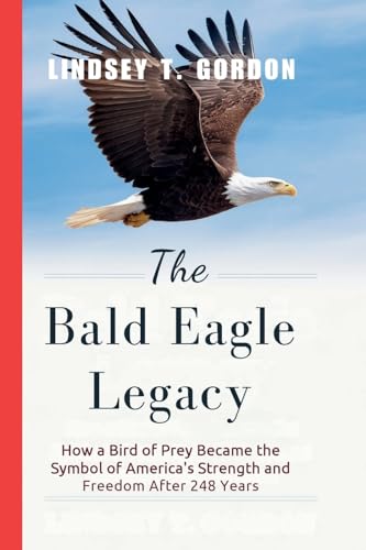 The Bald Eagle Legacy: How a Bird of Prey Became the Symbol of America's Strength and Freedom After 248 Years The Bald Eagle Legacy: How a Bird of Prey Became the Symbol of America's Strength and Freedom After 248 Years von Lindsey T. Gordon