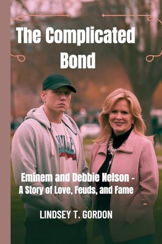 The Complicated Bond: Eminem and Debbie Nelson - A Story of Love, Feuds, and Fame von Lindsey T. Gordon