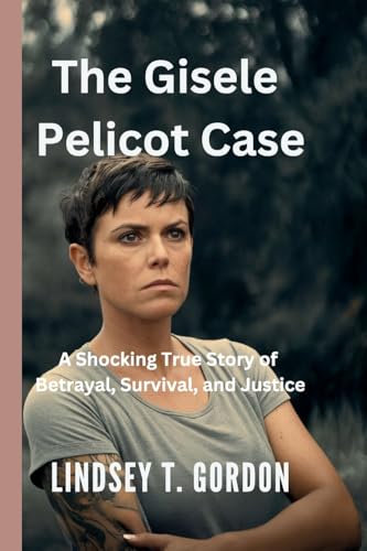 The Gisele Pelicot Case - A Shocking True Story of Betrayal, Survival, and Justice: How One Woman's Courage Exposed a Decade-Long Nightmare of Abuse and Changed the Course of Justice in France The Gisele Pelicot Case - A Shocking True Story of Betrayal, Survival, and Justice: How One Woman's Courage Exposed a Decade-Long Nightmare of Abuse and Changed the Course of Justice in France von Lindsey T. Gordon