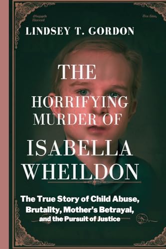 The Horrifying Murder of Isabella Wheildon: The True Story of Child Abuse, Brutality, Mother's Betrayal, and the Pursuit of Justice The Horrifying Murder of Isabella Wheildon: The True Story of Child Abuse, Brutality, Mother's Betrayal, and the Pursuit of Justice von Lindsey T. Gordon