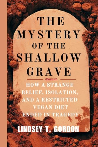 The Mystery of the Shallow Grave: How a Strange Belief, Isolation, and a Restricted Vegan Diet Ended in Tragedy The Mystery of the Shallow Grave: How a Strange Belief, Isolation, and a Restricted Vegan Diet Ended in Tragedy von Lindsey T. Gordon