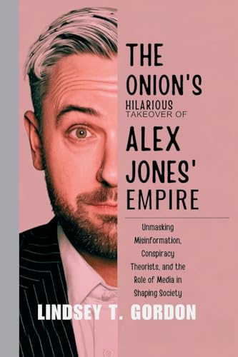 The Onion's Hilarious Takeover of Alex Jones' Empire: Unmasking Misinformation, Conspiracy Theorists, and the Role of Media in Shaping Society The Onion's Hilarious Takeover of Alex Jones' Empire: Unmasking Misinformation, Conspiracy Theorists, and the Role of Media in Shaping Society von Lindsey T. Gordon