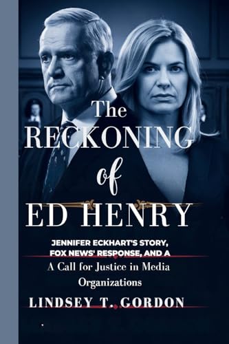 The Reckoning of Ed Henry: Jennifer Eckhart's Story, Fox News' Response, and a Call for Justice in Media Organizations The Reckoning of Ed Henry: Jennifer Eckhart's Story, Fox News' Response, and a Call for Justice in Media Organizations von Lindsey T. Gordon