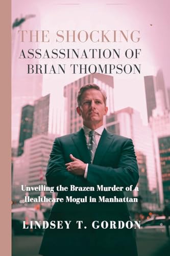 The Shocking Assassination of Brian Thompson: Unveiling the Brazen Murder of a Healthcare Mogul in Manhattan The Shocking Assassination of Brian Thompson: Unveiling the Brazen Murder of a Healthcare Mogul in Manhattan von Lindsey T. Gordon