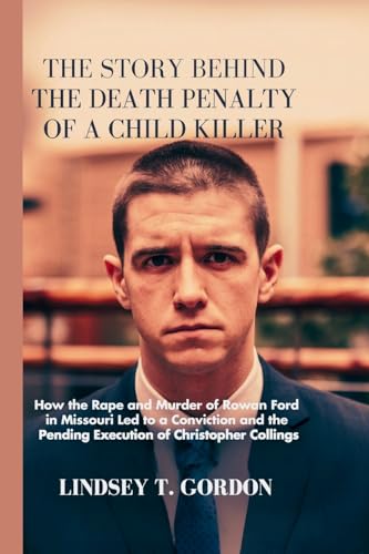 The Story Behind the Death Penalty of a Child Killer: How the Rape and Murder of Rowan Ford in Missouri Led to a Conviction and the Pending Execution of Christopher Collings The Story Behind the Death Penalty of a Child Killer: How the Rape and Murder of Rowan Ford in Missouri Led to a Conviction and the Pending Execution of Christopher Collings von Lindsey T. Gordon