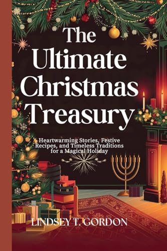The Ultimate Christmas Treasury: Heartwarming Stories, Festive Recipes, and Timeless Traditions for a Magical Holiday The Ultimate Christmas Treasury: Heartwarming Stories, Festive Recipes, and Timeless Traditions for a Magical Holiday von Lindsey T. Gordon