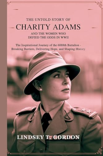 The Untold Story of Charity Adams and the Women Who Defied the Odds in WWII: The Inspirational Journey of the 6888th Battalion - Breaking Barriers, Delivering Hope, and Shaping History The Untold Story of Charity Adams and the Women Who Defied the Odds in WWII: The Inspirational Journey of the 6888th Battalion - Breaking Barriers, Delivering Hope, and Shaping History von Lindsey T. Gordon