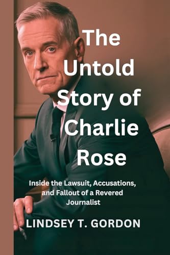 The Untold Story of Charlie Rose: Inside the Lawsuit, Accusations, and Fallout of a Revered Journalist The Untold Story of Charlie Rose: Inside the Lawsuit, Accusations, and Fallout of a Revered Journalist von Lindsey T. Gordon
