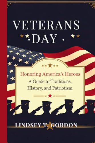 Veterans Day: Honoring America's Heroes - A Guide to Traditions, History, and Patriotism Veterans Day: Honoring America's Heroes - A Guide to Traditions, History, and Patriotism von Lindsey T. Gordon