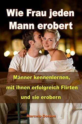 Wie Frau jeden Mann erobert: Männer kennenlernen, mit ihnen erfolgreich flirten und sie erobern Wie Frau jeden Mann erobert: Männer kennenlernen, mit ihnen erfolgreich flirten und sie erobern von CREATESPACE