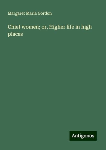 Chief women; or, Higher life in high places von Antigonos Verlag