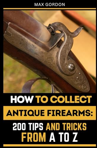 How to Collect Antique Firearms: 200 Tips and Tricks from A to Z How to Collect Antique Firearms: 200 Tips and Tricks from A to Z von Independently published
