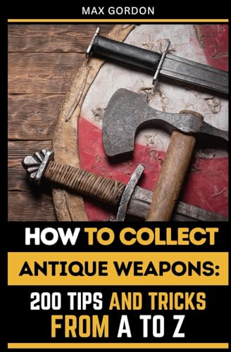 How to Collect Antique Weapons: 200 Tips and Tricks from A to Z How to Collect Antique Weapons: 200 Tips and Tricks from A to Z von Independently published
