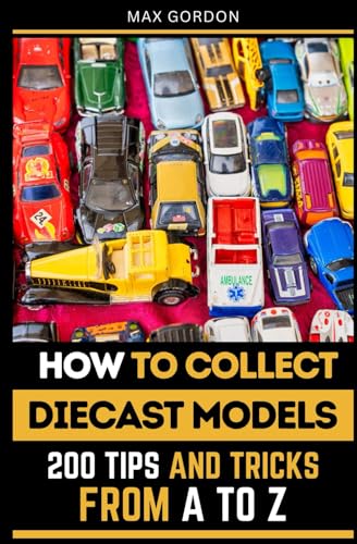 How to Collect Diecast Models: 200 Tips and Tricks from A to Z von Independently published
