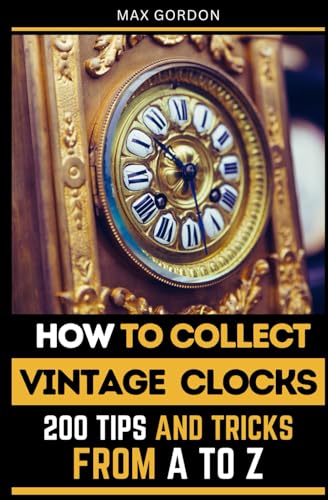 How to Collect Vintage Clocks: 200 Tips and Tricks from A to Z How to Collect Vintage Clocks: 200 Tips and Tricks from A to Z von Independently published