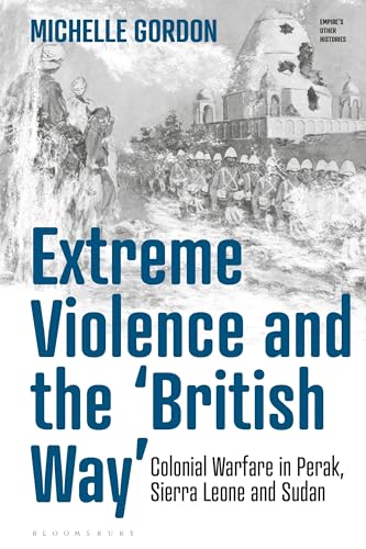 Extreme Violence and the ‘British Way’: Colonial Warfare in Perak, Sierra Leone and Sudan (Empire’s Other Histories)