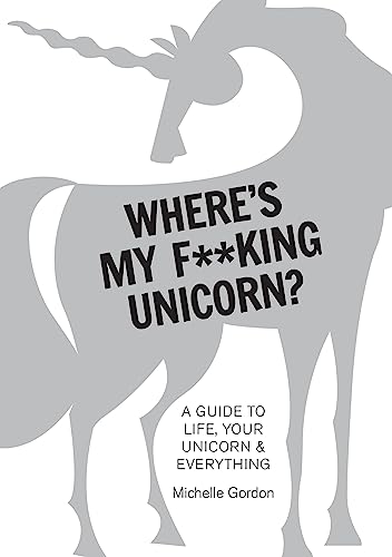 Where's My F**king Unicorn? An Alternative Guide to: An Alternative Guide to Happiness: A Guide to Life, Your Unicorn & Everything