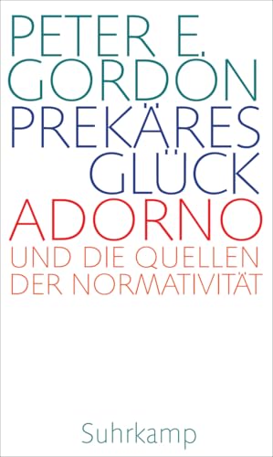 Prekäres Glück: Adorno und die Quellen der Normativität. Frankfurter Adorno-Vorlesungen 2019 | Ein neuer Blick auf ein Jahrhundertwerk