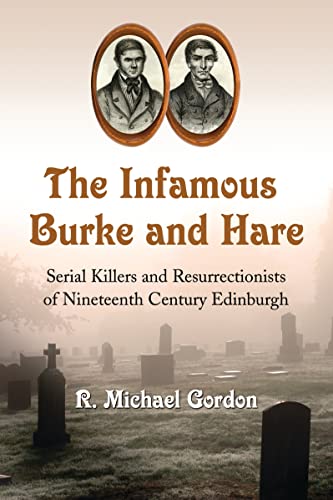 The Infamous Burke and Hare: Serial Killers and Resurrectionists of Nineteenth Century Edinburgh von McFarland & Company