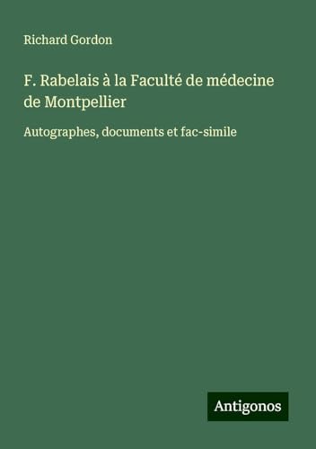 F. Rabelais à la Faculté de médecine de Montpellier: Autographes, documents et fac-simile von Antigonos Verlag
