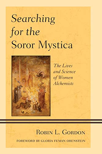 Searching for the Soror Mystica: The Lives And Science Of Women Alchemists