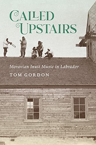 Called Upstairs: Moravian Inuit Music in Labrador (McGill-Queen's Indigenous and Northern Studies, 105)
