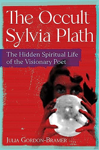 The Occult Sylvia Plath: The Hidden Spiritual Life of the Visionary Poet