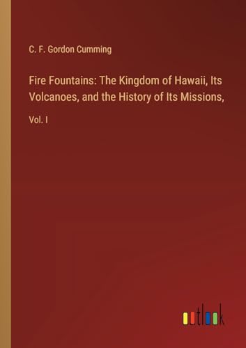 Fire Fountains: The Kingdom of Hawaii, Its Volcanoes, and the History of Its Missions,: Vol. I von Outlook Verlag