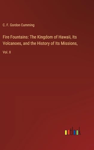 Fire Fountains: The Kingdom of Hawaii, Its Volcanoes, and the History of Its Missions,: Vol. II von Outlook Verlag