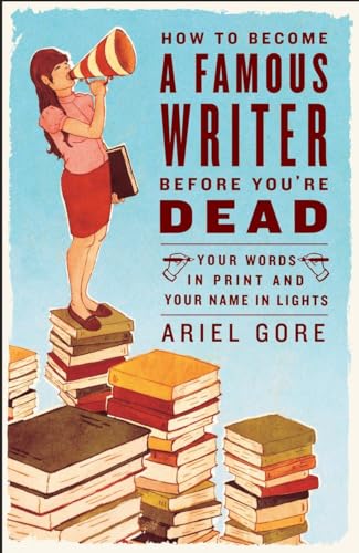 How to Become a Famous Writer Before You're Dead: Your Words in Print and Your Name in Lights von CROWN