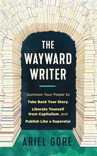 The Wayward Writer: Summon Your Power to Take Back Your Story, Liberate Yourself from Capitalism, and Publish Like a Superstar