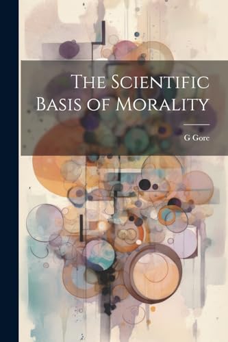 The Scientific Basis of Morality von Legare Street Press