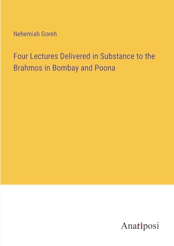 Four Lectures Delivered in Substance to the Brahmos in Bombay and Poona von Anatiposi Verlag