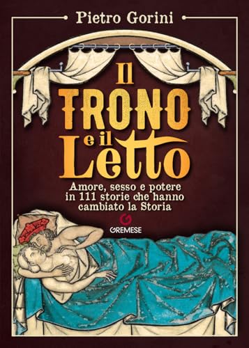 Il trono e il letto. Amore, sesso e potere in 111 storie che hanno cambiato la Storia (Dialoghi) von Gremese Editore