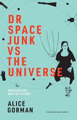 Dr Space Junk vs The Universe: Archaeology and the Future (Mit Press)