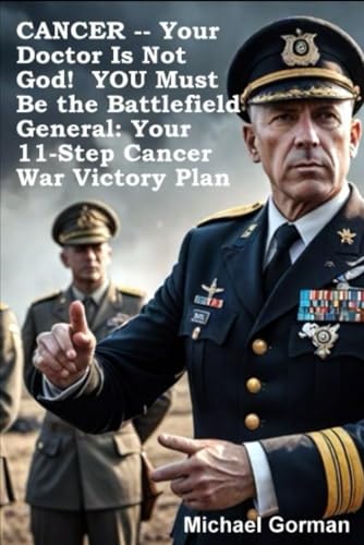 CANCER -- Your Doctor Is Not God! YOU Must Be the Battlefield General: Your 11-Step War Victory Plan von Independently published