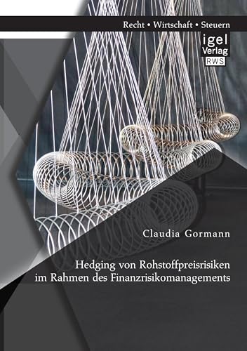 Hedging von Rohstoffpreisrisiken im Rahmen des Finanzrisikomanagements Hedging von Rohstoffpreisrisiken im Rahmen des Finanzrisikomanagements von Igel Verlag
