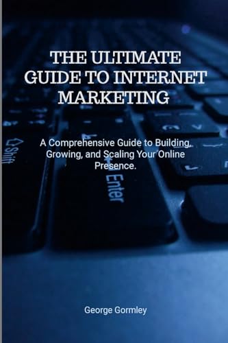 The Ultimate Guide to Internet Marketing: A Comprehensive Guide to Building, Growing, and Scaling Your Online Presence von Lulu