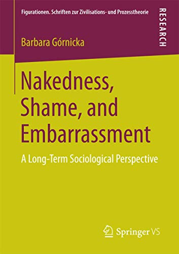 Nakedness, Shame, and Embarrassment: A Long-Term Sociological Perspective (Figurationen. Schriften zur Zivilisations- und Prozesstheorie, Band 12) von Springer VS