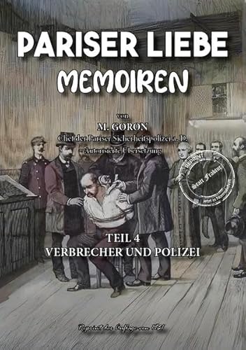 Pariser Liebe - Memoiren Der Chef der Pariser Sicherheitspolizei (Surete) ermittelt Teil 4: Verbrecher und Polizei (Gaunertum & Polizeiarbeit im Sündenbabel - Großstadt-Dokumente) von Oldtimertools Verlag