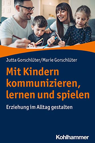 Mit Kindern kommunizieren, lernen und spielen: Erziehung im Alltag gestalten