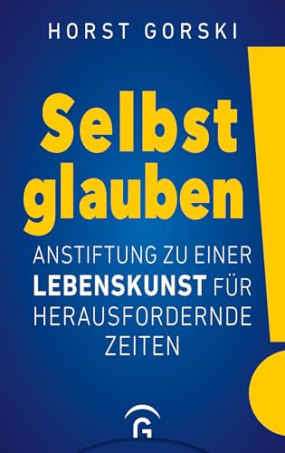 Selbst glauben!: Anstiftung zu einer Lebenskunst für herausfordernde Zeiten Selbst glauben!: Anstiftung zu einer Lebenskunst für herausfordernde Zeiten von Gütersloher Verlagshaus