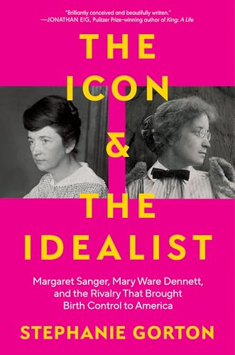 The Icon and the Idealist: Margaret Sanger, Mary Ware Dennett, and the Rivalry That Brought Birth Control to America von Unknown