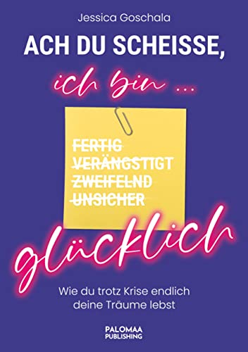 Ach du Scheiße, ich bin glücklich: Wie du trotz Krise endlich deine Träume lebst