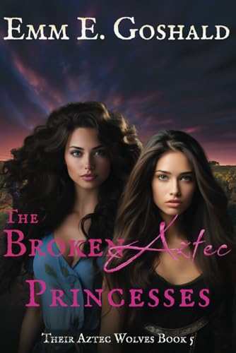 The Broken Aztec Princesses: Their Aztec Wolves Book 5 - Shifters, Trauma Healing, Second Chance Mates Romance
