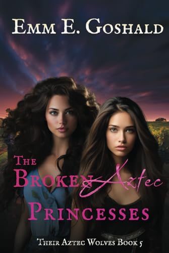 The Broken Aztec Princesses: Their Aztec Wolves Book 5 - Shifters, Trauma Healing, Second Chance Mates Romance