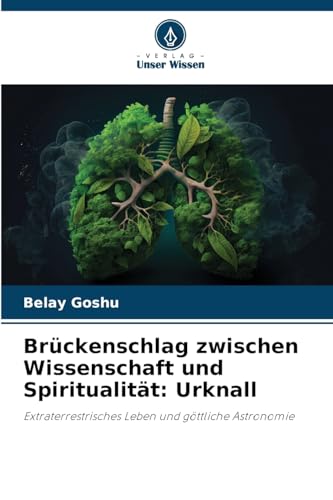 Brückenschlag zwischen Wissenschaft und Spiritualität: Urknall: Extraterrestrisches Leben und göttliche Astronomie von Verlag Unser Wissen