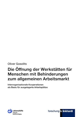 Die Öffnung der Werkstätten für Menschen mit Behinderungen zum allgemeinen Arbeitsmarkt: Interorganisationale Kooperationen als Basis für ausgelagerte Arbeitsplätze von Bundesvereinigung Lebenshilfe